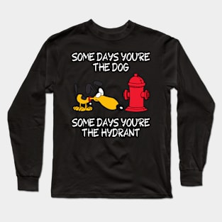 Some Days You're the Dog. Some Days You're the Hydrant Long Sleeve T-Shirt